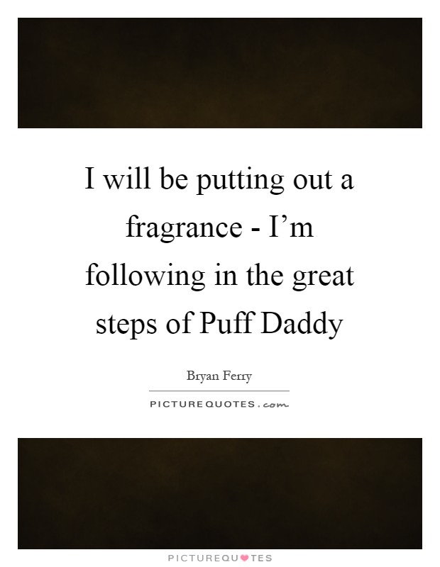 I will be putting out a fragrance - I'm following in the great steps of Puff Daddy Picture Quote #1