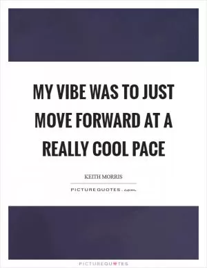 My vibe was to just move forward at a really cool pace Picture Quote #1