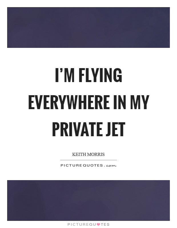 I'm flying everywhere in my private jet Picture Quote #1