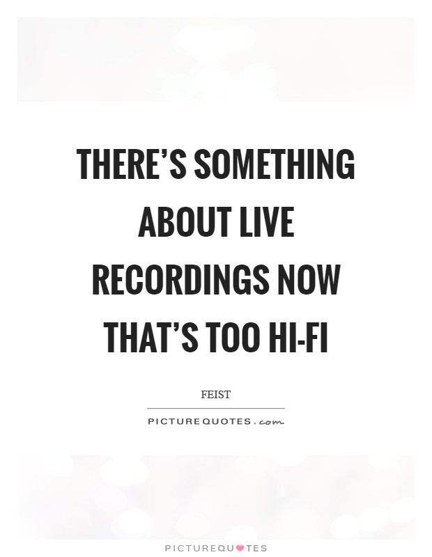 There's something about live recordings now that's too hi-fi Picture Quote #1