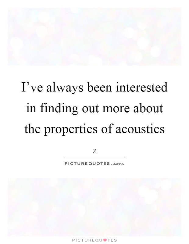 I've always been interested in finding out more about the properties of acoustics Picture Quote #1