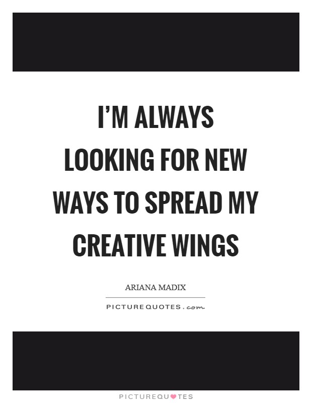 I'm always looking for new ways to spread my creative wings Picture Quote #1