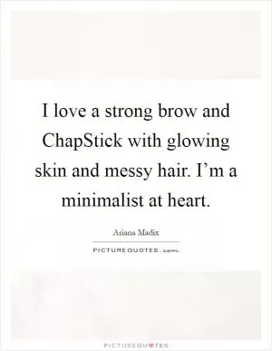 I love a strong brow and ChapStick with glowing skin and messy hair. I’m a minimalist at heart Picture Quote #1