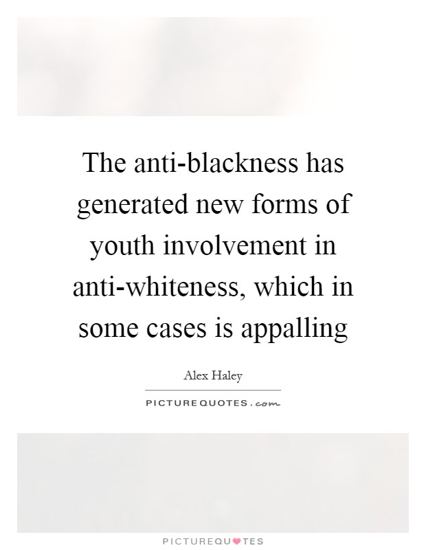 The anti-blackness has generated new forms of youth involvement in anti-whiteness, which in some cases is appalling Picture Quote #1