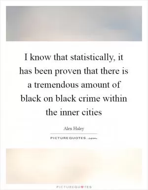 I know that statistically, it has been proven that there is a tremendous amount of black on black crime within the inner cities Picture Quote #1