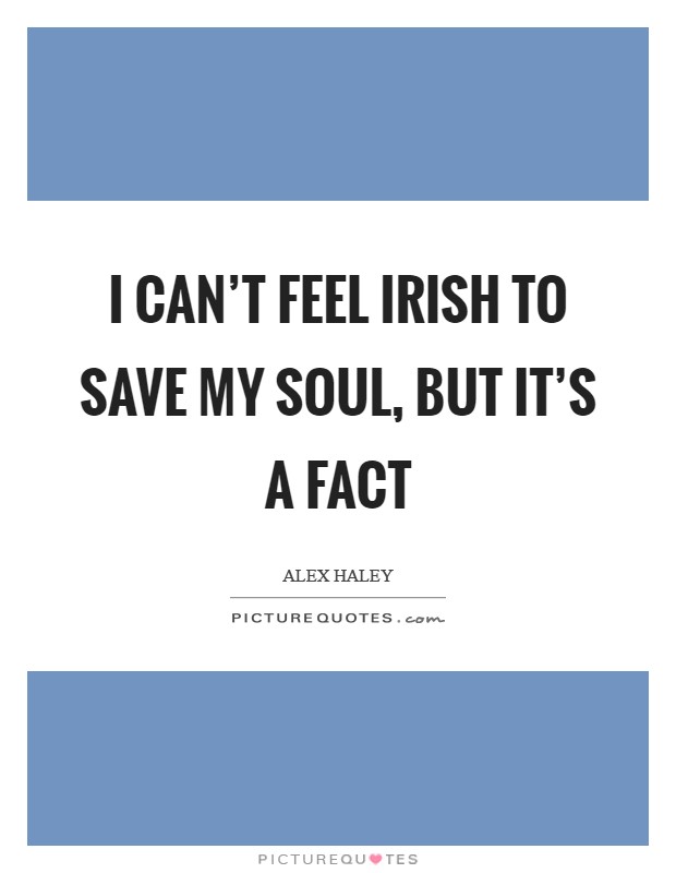 I can't feel Irish to save my soul, but it's a fact Picture Quote #1