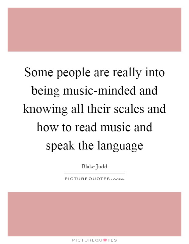 Some people are really into being music-minded and knowing all their scales and how to read music and speak the language Picture Quote #1