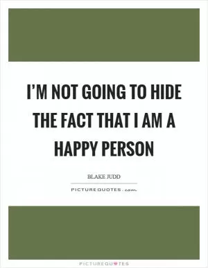 I’m not going to hide the fact that I am a happy person Picture Quote #1