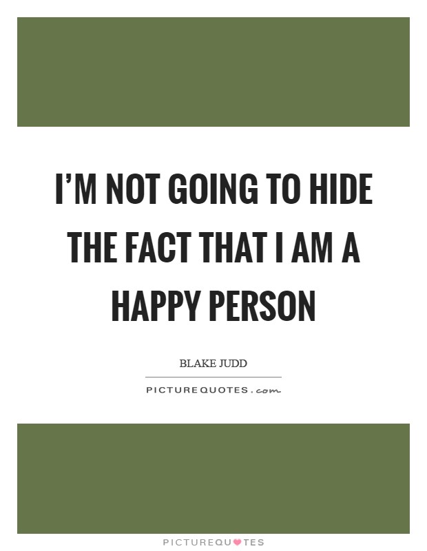 I'm not going to hide the fact that I am a happy person Picture Quote #1