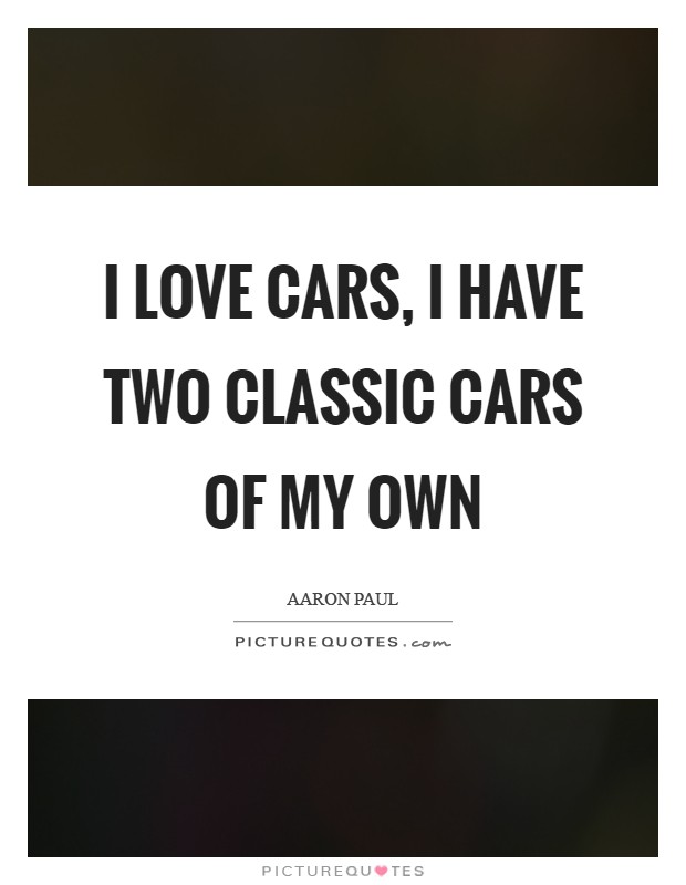 I love cars, I have two classic cars of my own Picture Quote #1