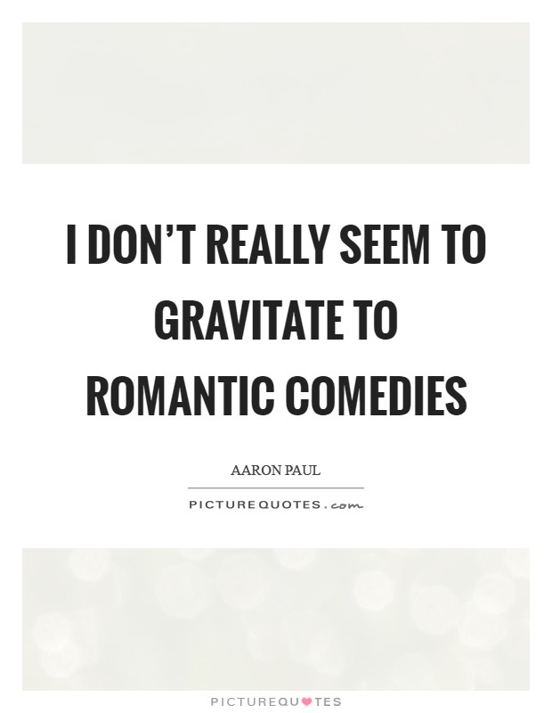 I don't really seem to gravitate to romantic comedies Picture Quote #1