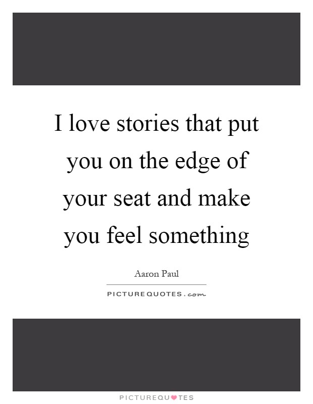 I love stories that put you on the edge of your seat and make you feel something Picture Quote #1