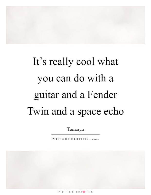 It's really cool what you can do with a guitar and a Fender Twin and a space echo Picture Quote #1
