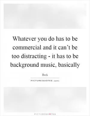 Whatever you do has to be commercial and it can’t be too distracting - it has to be background music, basically Picture Quote #1