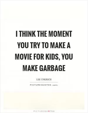 I think the moment you try to make a movie for kids, you make garbage Picture Quote #1