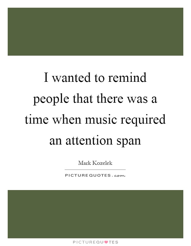 I wanted to remind people that there was a time when music required an attention span Picture Quote #1