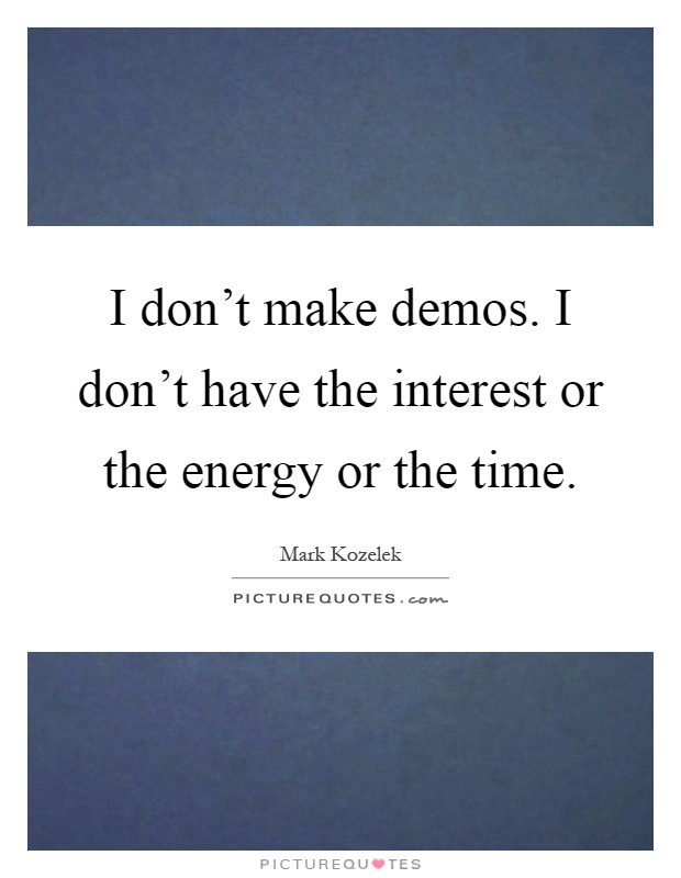 I don't make demos. I don't have the interest or the energy or the time Picture Quote #1