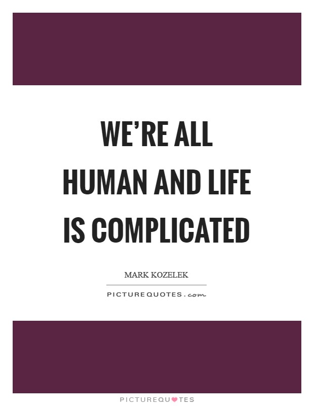 We're all human and life is complicated Picture Quote #1