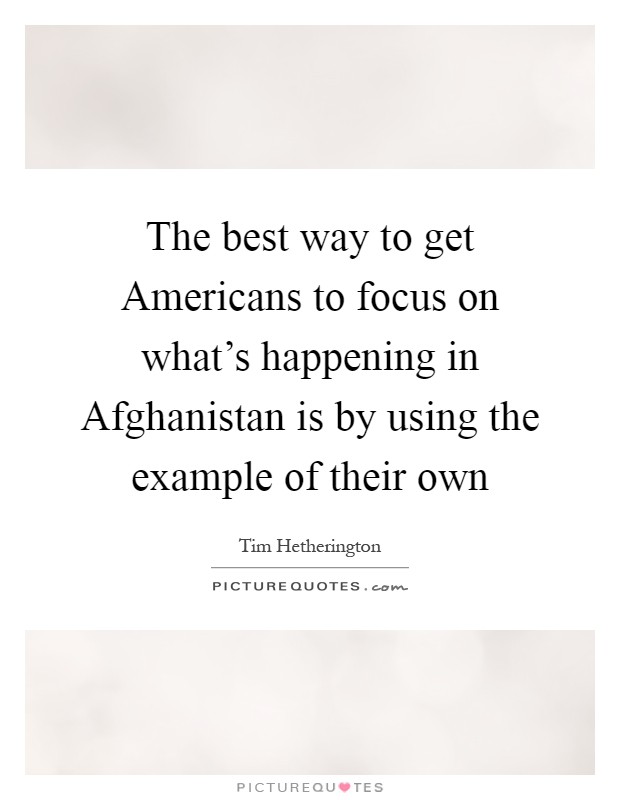 The best way to get Americans to focus on what's happening in Afghanistan is by using the example of their own Picture Quote #1