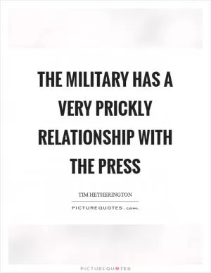The military has a very prickly relationship with the press Picture Quote #1