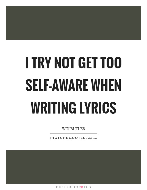 I try not get too self-aware when writing lyrics Picture Quote #1