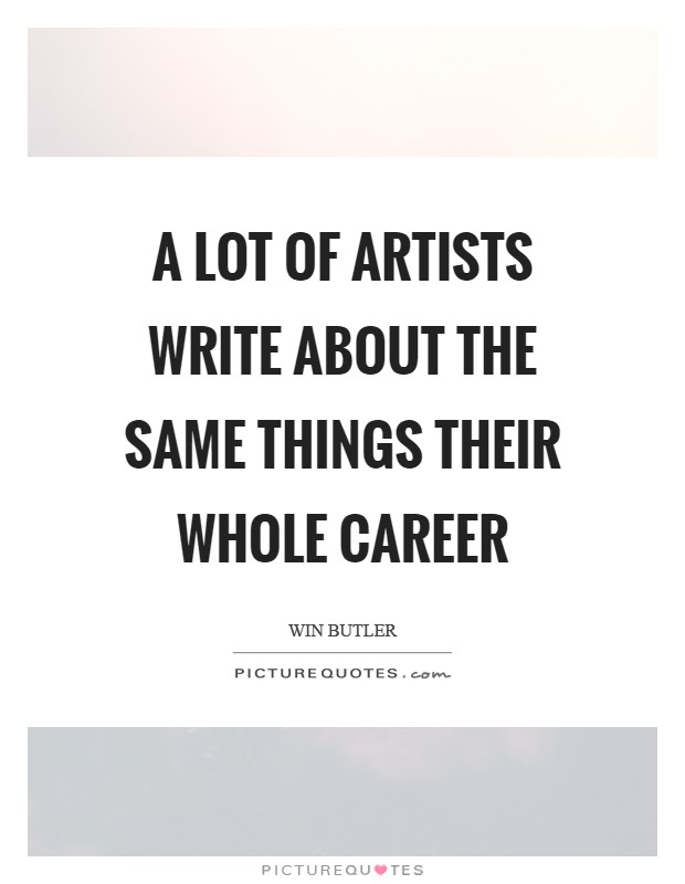 A lot of artists write about the same things their whole career Picture Quote #1