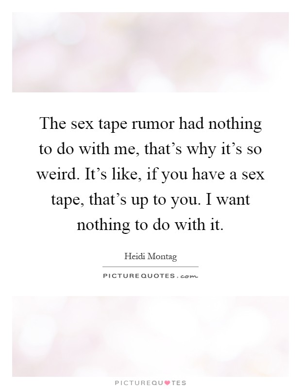The sex tape rumor had nothing to do with me, that's why it's so weird. It's like, if you have a sex tape, that's up to you. I want nothing to do with it Picture Quote #1