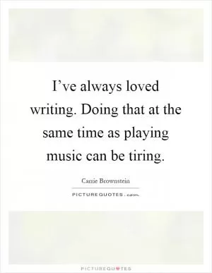 I’ve always loved writing. Doing that at the same time as playing music can be tiring Picture Quote #1