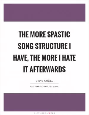 The more spastic song structure I have, the more I hate it afterwards Picture Quote #1