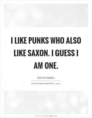I like punks who also like Saxon. I guess I am one Picture Quote #1
