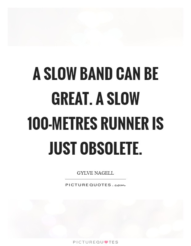 A slow band can be great. A slow 100-metres runner is just obsolete Picture Quote #1