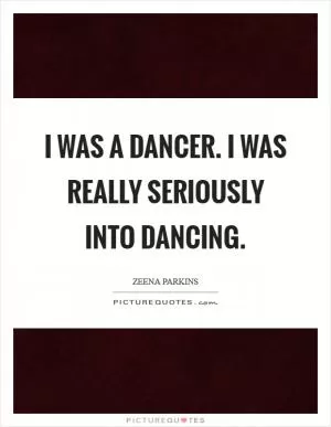 I was a dancer. I was really seriously into dancing Picture Quote #1
