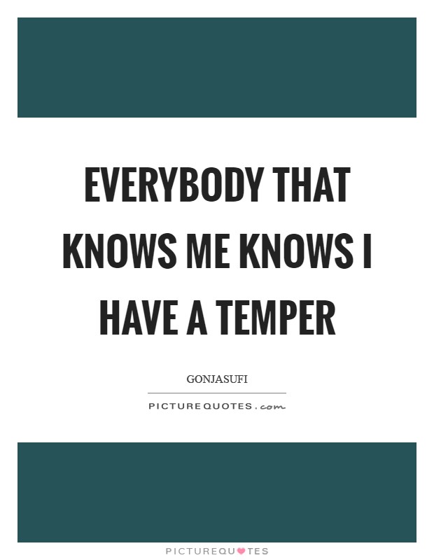 Everybody that knows me knows I have a temper Picture Quote #1