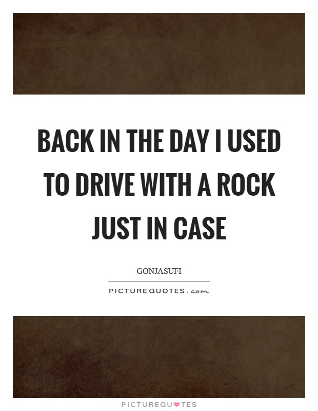 Back in the day I used to drive with a rock just in case Picture Quote #1