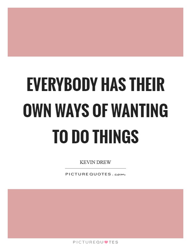 Everybody has their own ways of wanting to do things Picture Quote #1