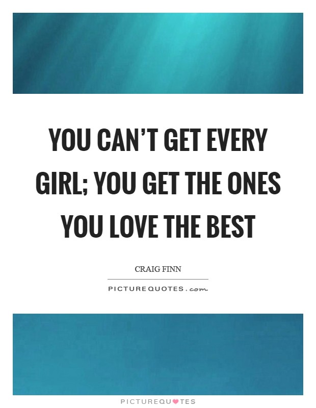You can't get every girl; you get the ones you love the best Picture Quote #1