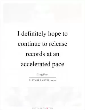 I definitely hope to continue to release records at an accelerated pace Picture Quote #1