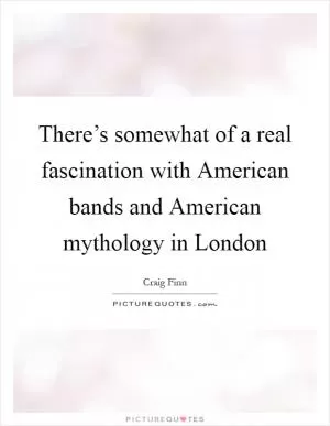 There’s somewhat of a real fascination with American bands and American mythology in London Picture Quote #1