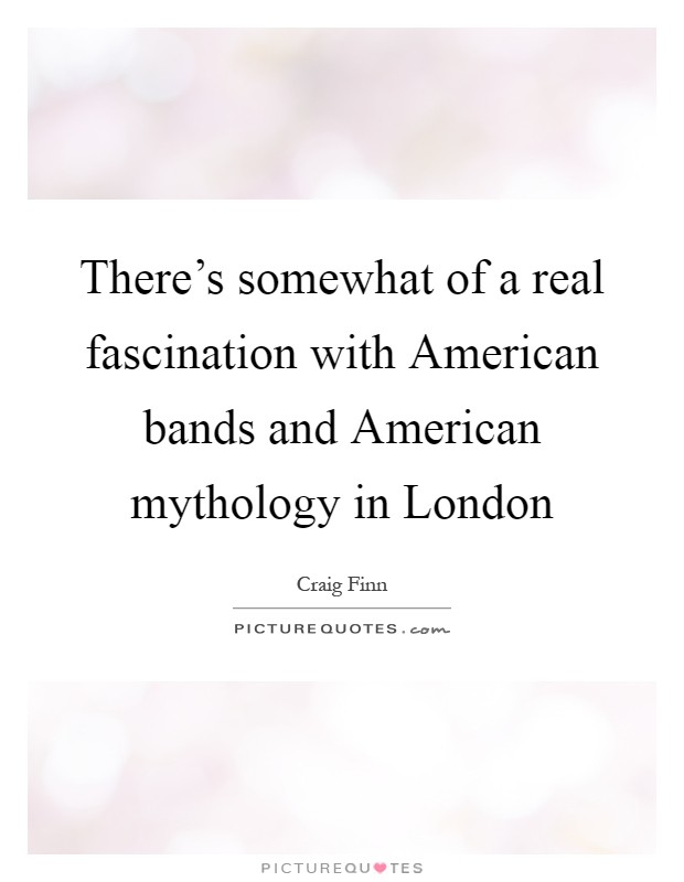 There's somewhat of a real fascination with American bands and American mythology in London Picture Quote #1