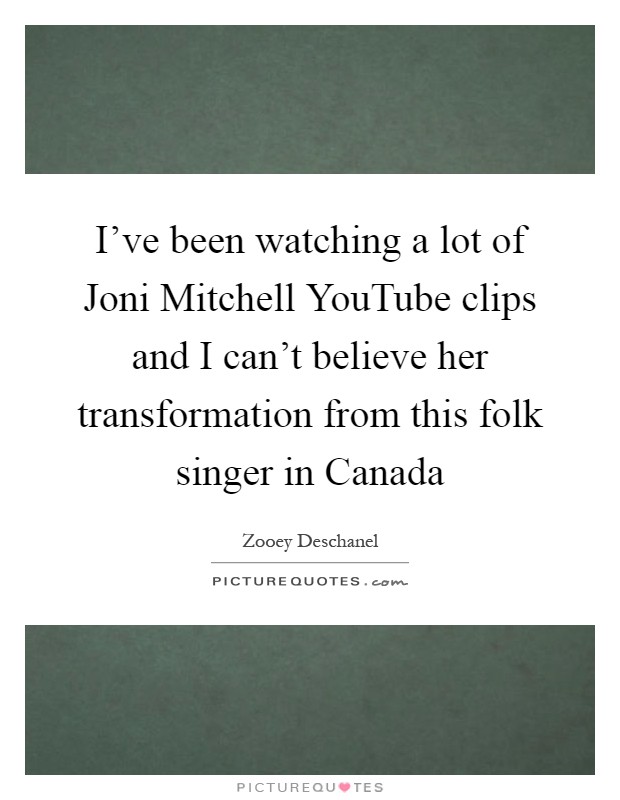 I've been watching a lot of Joni Mitchell YouTube clips and I can't believe her transformation from this folk singer in Canada Picture Quote #1