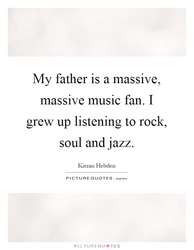 My father is a massive, massive music fan. I grew up listening to rock, soul and jazz Picture Quote #1