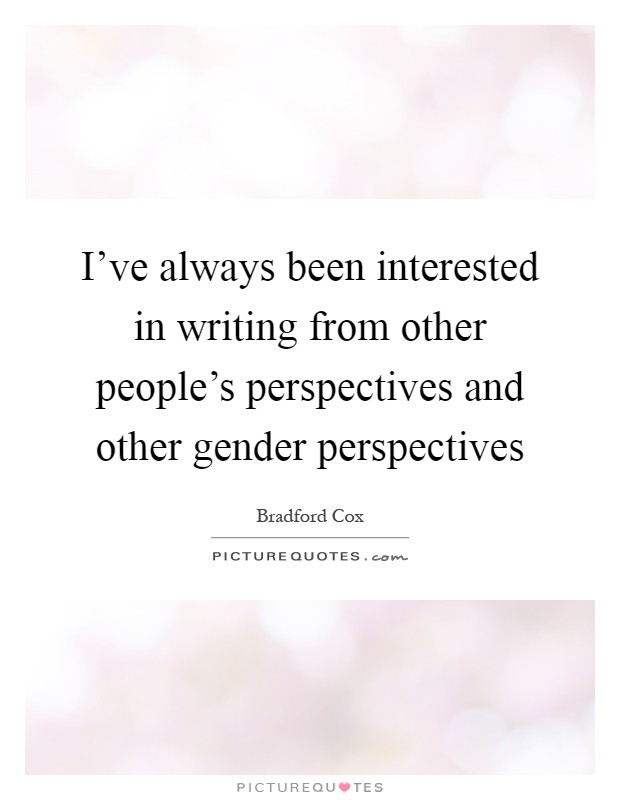I've always been interested in writing from other people's perspectives and other gender perspectives Picture Quote #1