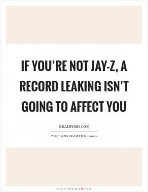 If you’re not Jay-Z, a record leaking isn’t going to affect you Picture Quote #1