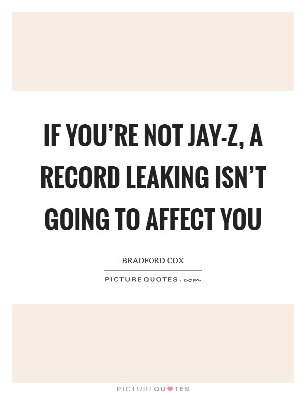 If you're not Jay-Z, a record leaking isn't going to affect you Picture Quote #1
