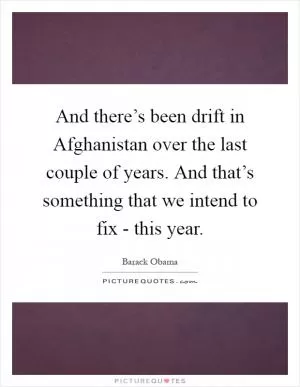 And there’s been drift in Afghanistan over the last couple of years. And that’s something that we intend to fix - this year Picture Quote #1