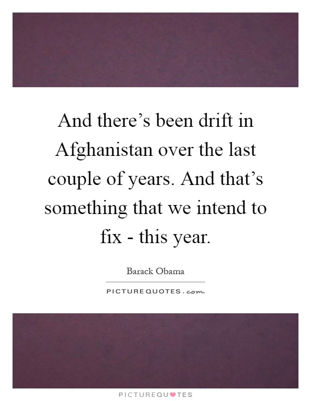And there's been drift in Afghanistan over the last couple of years. And that's something that we intend to fix - this year Picture Quote #1
