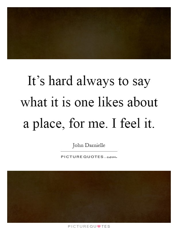 It's hard always to say what it is one likes about a place, for me. I feel it Picture Quote #1