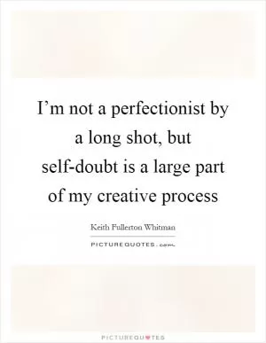 I’m not a perfectionist by a long shot, but self-doubt is a large part of my creative process Picture Quote #1