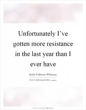 Unfortunately I’ve gotten more resistance in the last year than I ever have Picture Quote #1
