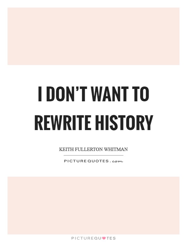 I don't want to rewrite history Picture Quote #1